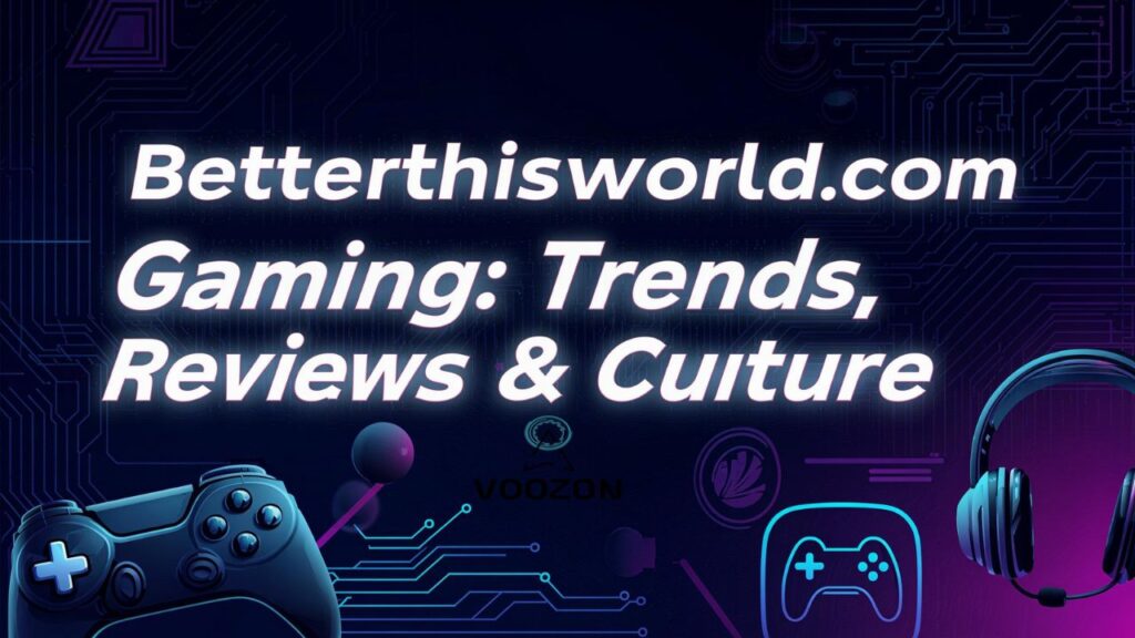 Betterthisworld.com Gaming Trends, Reviews & Culture